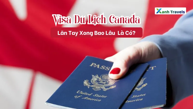 Lăn Tay Xong Bao Lâu Có Visa Du Lịch Canada?